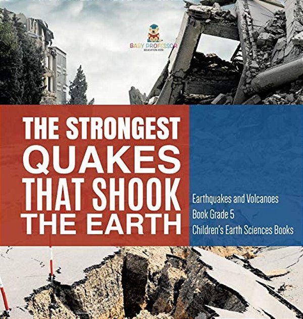 The Strongest Quakes That Shook The Earth Earthquakes And Volcanoes Book Grade 5 Children's Earth Sciences Books-..