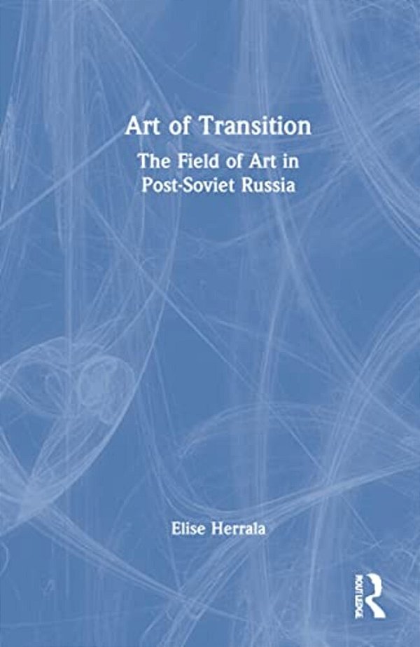 Art Of Transition: The Field Of Art In Post-Soviet Russia-..