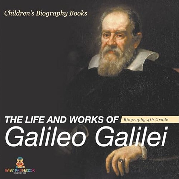 The Life And Works Of Galileo Galilei - Biography 4Th Grade Children's Art Biographies-..