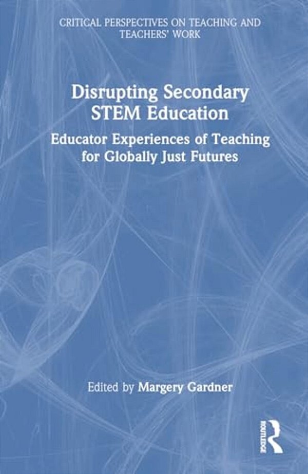 Disrupting Secondary Stem Education: Educator Experiences Of Teaching For Globally Just Futures-..