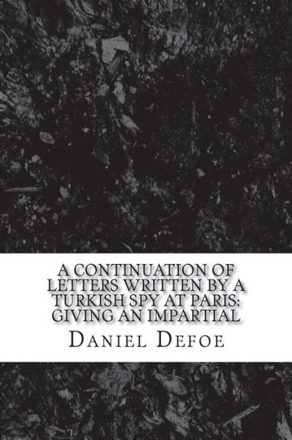 A Continuation Of Letters Written By A Turkish Spy At Paris: Giving An Impartial-..
