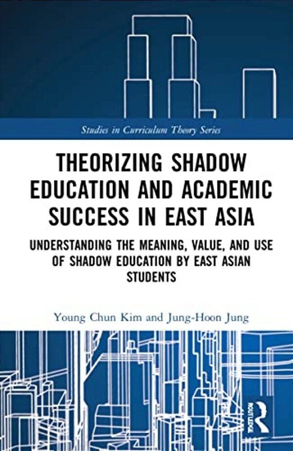 Theorizing Shadow Education And Academic Success In East Asia: Understanding The Meaning, Value, And Use Of Shadow Education By East Asian Students-..