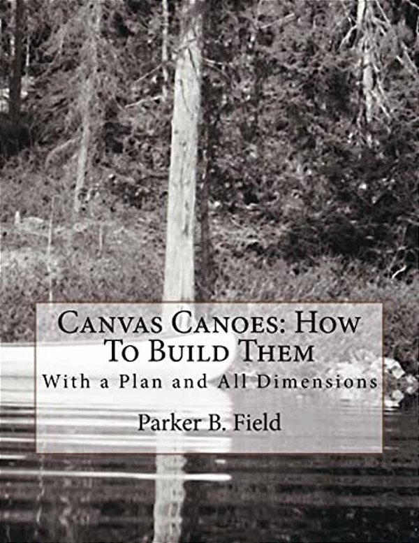 Canvas Canoes: How To Build Them: With A Plan And All Dimensions-..