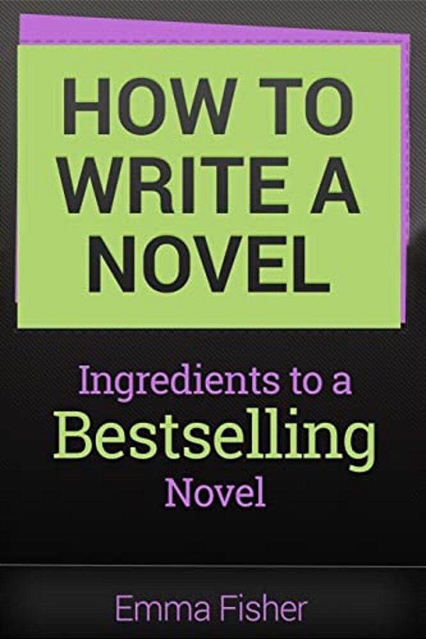 How To Write A Novel: Ingredients To A Bestselling Novel-..