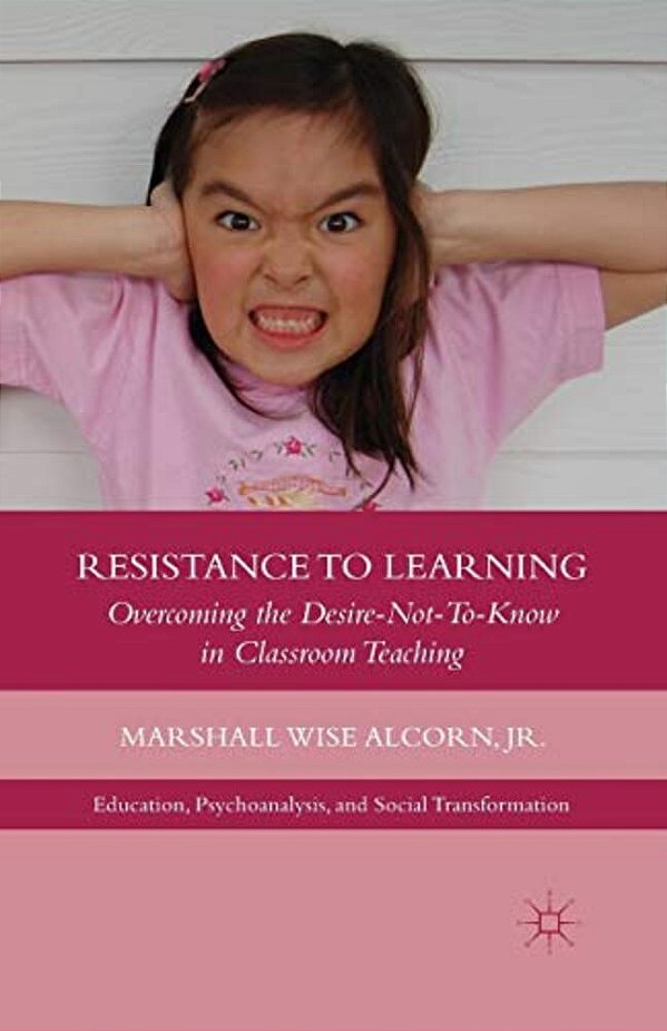 Resistance To Learning: Overcoming The Desire Not To Know In Classroom Teaching-..