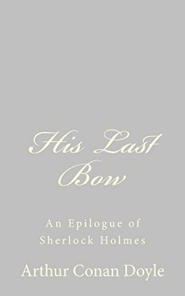 His Last Bow: An Epilogue Of Sherlock Holmes-..
