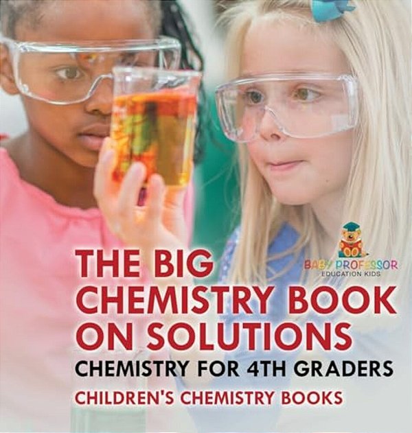 The Big Chemistry Book On Solutions - Chemistry For 4Th Graders Children's Chemistry Books-..