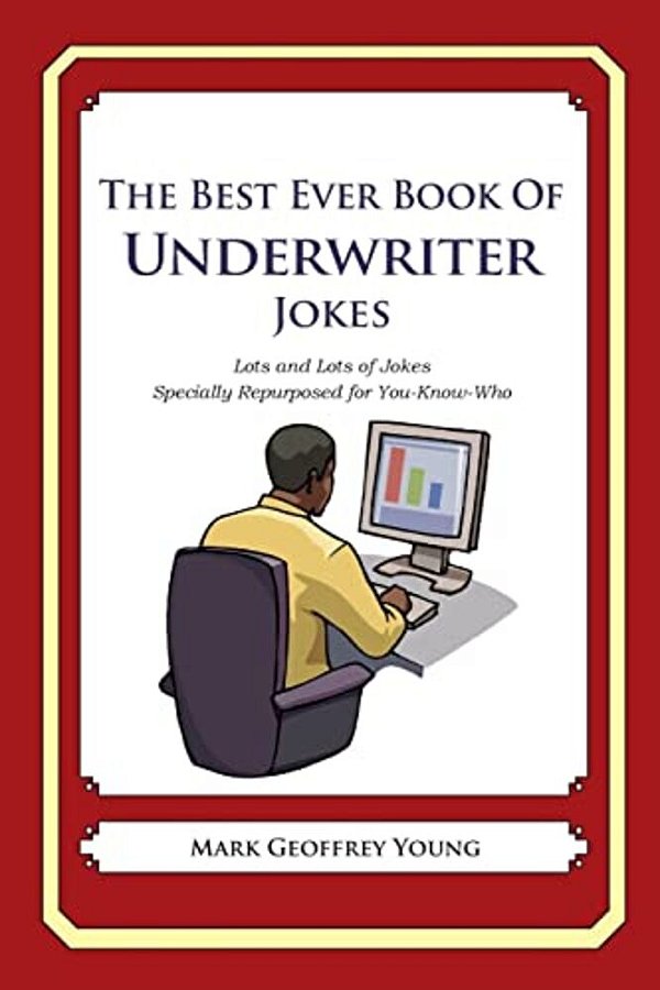 The Best Ever Book Of Underwriter Jokes: Lots And Lots Of Jokes Specially Repurposed For You-Know-who-..