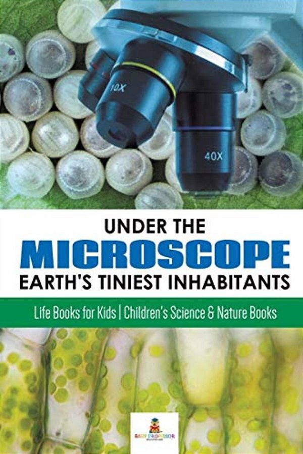 Under The Microscope: Earth's Tiniest Inhabitants: Life Books For Kids Children's Science & Nature Books-..