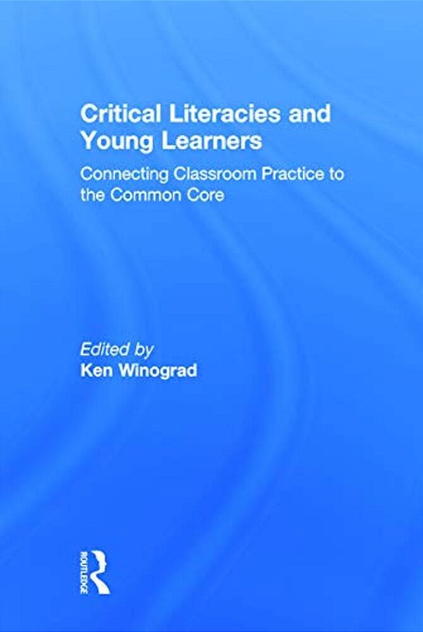 Critical Literacies And Young Learners: Connecting Classroom Practice To The Common Core-..