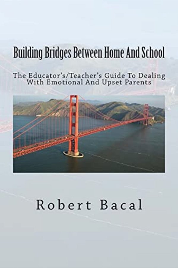 Building Bridges Between Home And School: The Educator'S/Teacher's Guide To Dealing With Emotional And Upset Parents-..