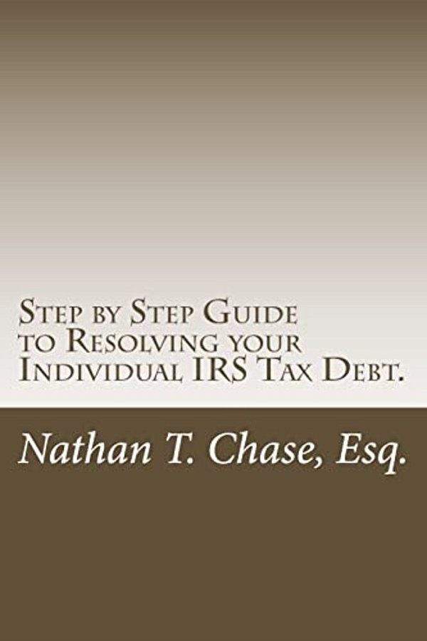 Step By Step Guide To Resolving Your Individual Irs Tax Debt.: Solve Your Tax Debt With Detailed Images And Explanations Of The Actual Irs Forms. -..
