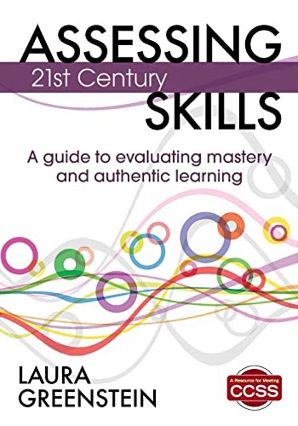 Assessing 21St Century Skills: A Guide To Evaluating Mastery And Authentic Learning-..