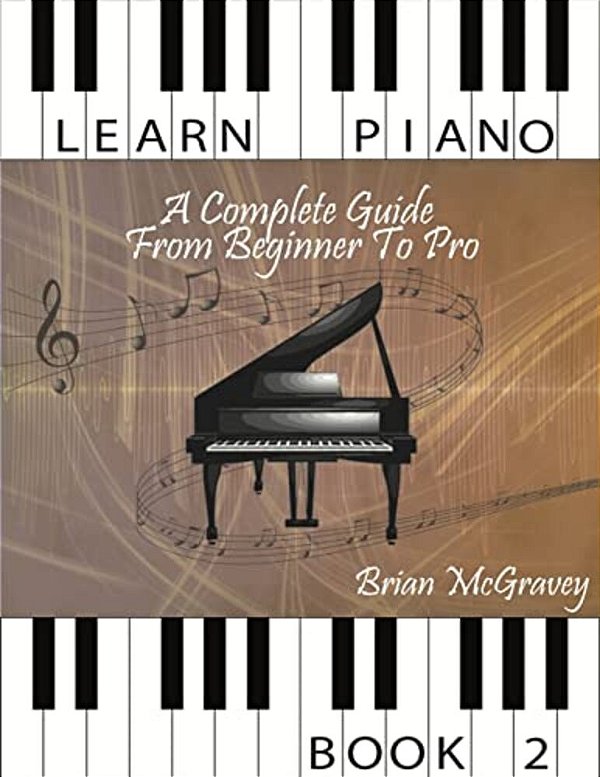 Learn Piano: A Complete Guide From Beginner To Pro Book 2-..