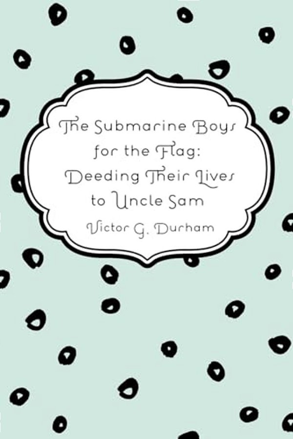 The Submarine Boys For The Flag: Deeding Their Lives To Uncle Sam-..