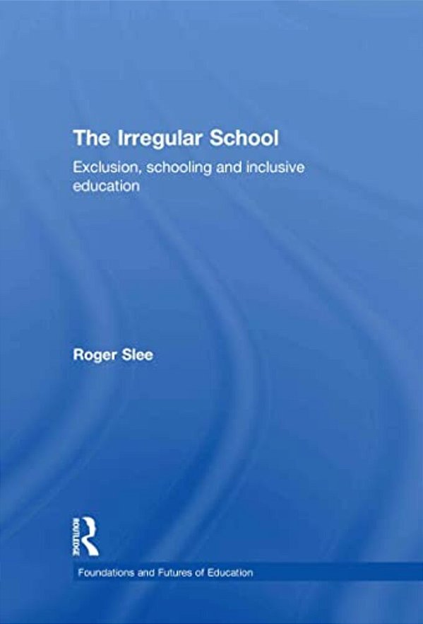 The Irregular School: Exclusion, Schooling And Inclusive Education-..