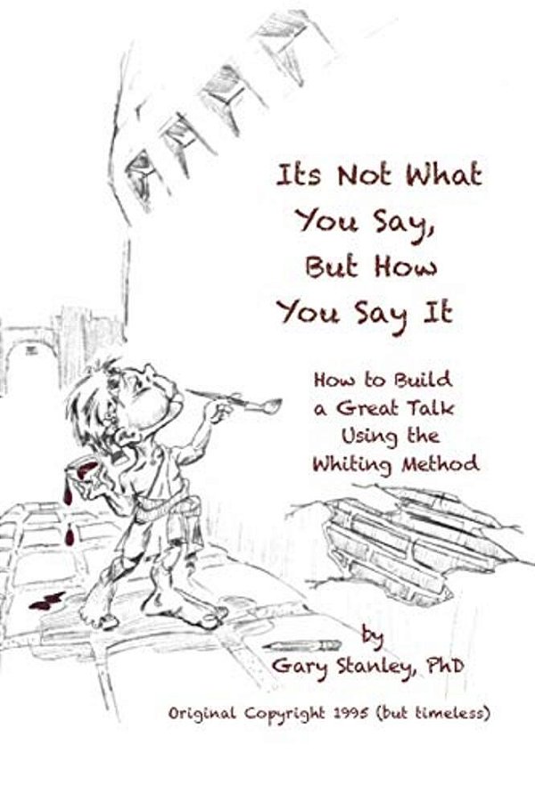 It's Not What You Say, But How You Say It: How To Build A Great Talk Using The Whiting Method-..