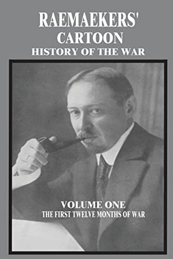 Raemaekers' Cartoon History Of The War: Volume One: The First Twelve Months Of War-..