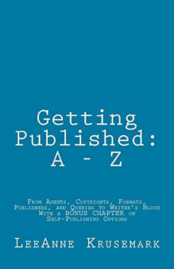 Getting Published: A - Z: From Agents, Copyrights, Formats, Publishers, And Queries To Writer's Block With A Bonus Chapter On Self-Publishing Options-..