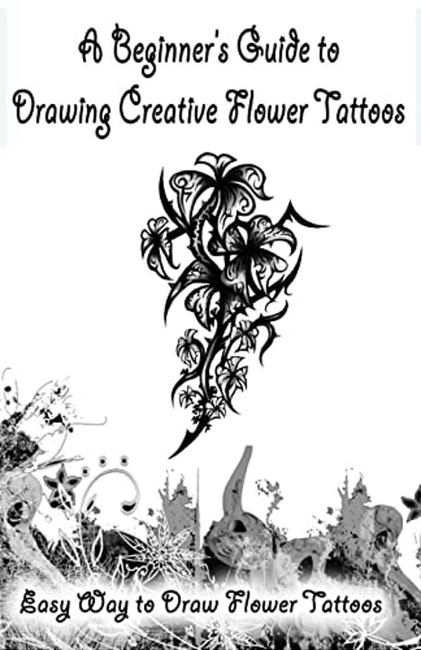 A Beginner's Guide To Drawing Creative Flower Tattoos: Easy Way To Draw Flower Tattoos-..