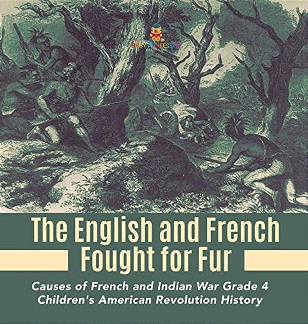 The English And French Fought For Fur Causes Of French And Indian War Grade 4 Children's American Revolution History-..