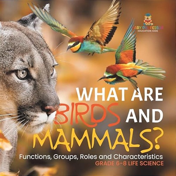 What Are Birds And Mammals? Functions, Groups, Roles And Characteristics Grade 6-8 Life Science-..