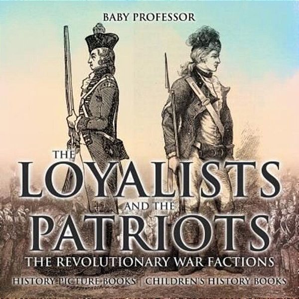 The Loyalists And The Patriots: The Revolutionary War Factions - History Picture Books Children's History Books-..