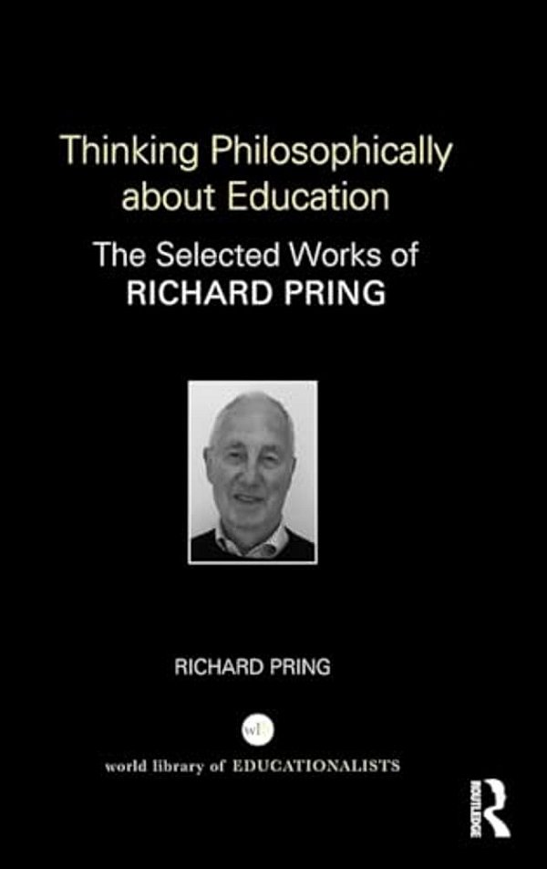 Thinking Philosophically About Education: The Selected Works Of Richard Pring-..