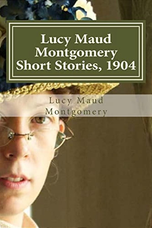 Lucy Maud Montgomery Short Stories, 1904-..