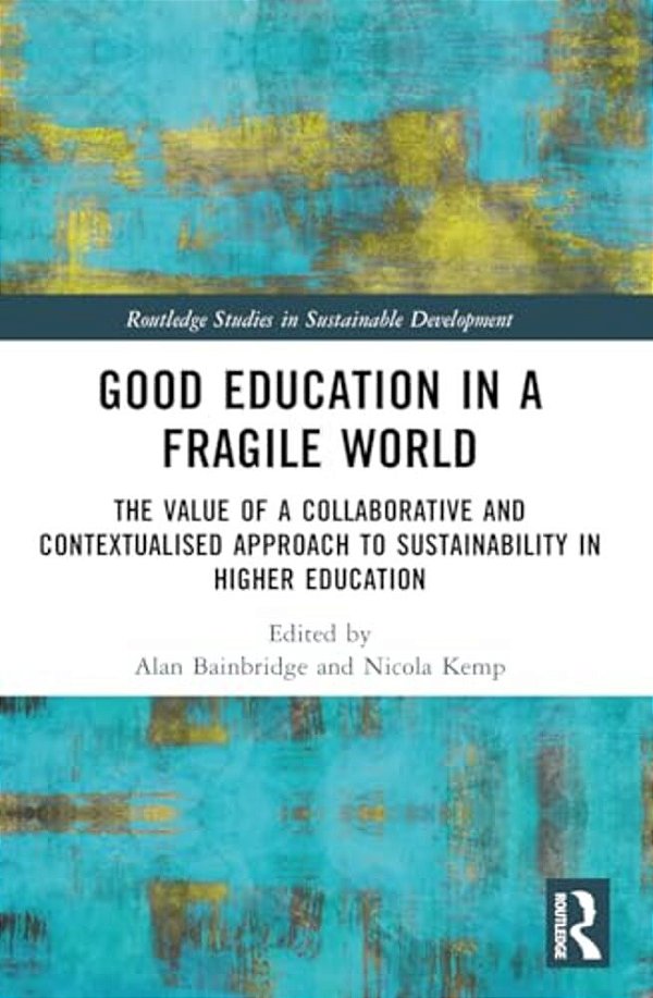 Good Education In A Fragile World: The Value Of A Collaborative And Contextualised Approach To Sustainability In Higher Education-..