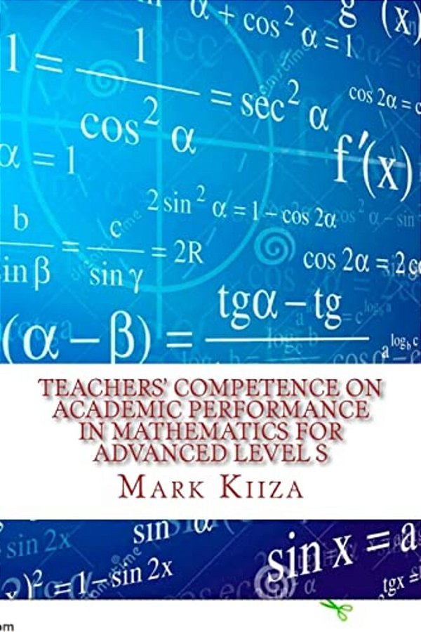 Teachers' Competence On Academic Performance In Mathematics For Advanced Level Students In Uganda: A Case Study In The Nkozi Sub-County-..