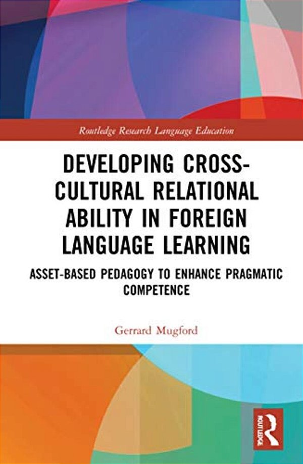 Developing Cross-Cultural Relational Ability In Foreign Language Learning: Asset-Based Pedagogy To Enhance Pragmatic Competence-..