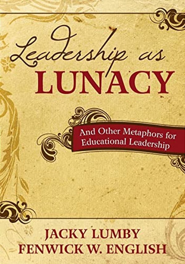 Leadership As Lunacy: And Other Metaphors For Educational Leadership-..