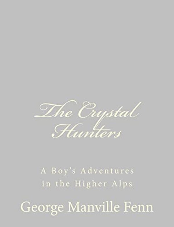 The Crystal Hunters: A Boy's Adventures In The Higher Alps-..