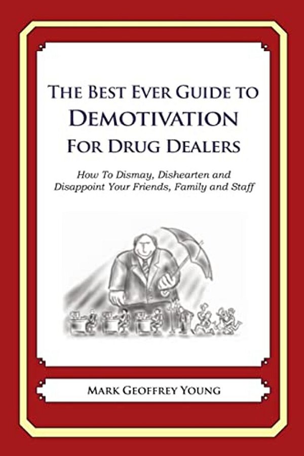 The Best Ever Guide To Demotivation For Drug Dealers: How To Dismay, Dishearten And Disappoint Your Friends, Family And Staff-..