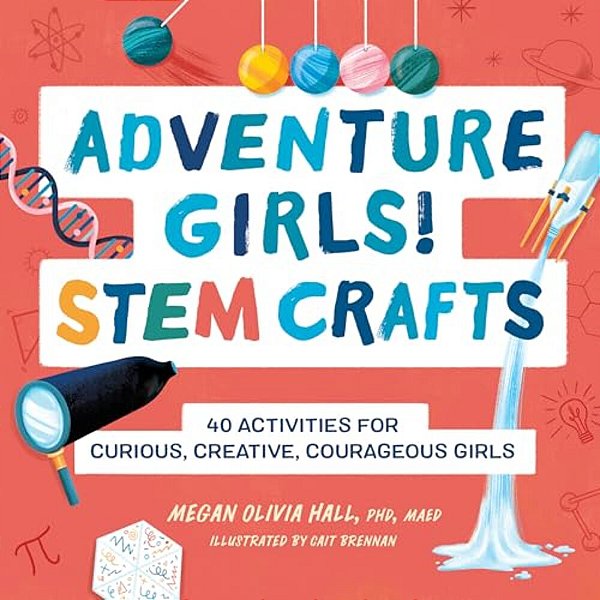 Adventure Girls! Stem Crafts: 40 Activities For Curious, Creative, Courageous Girls-..