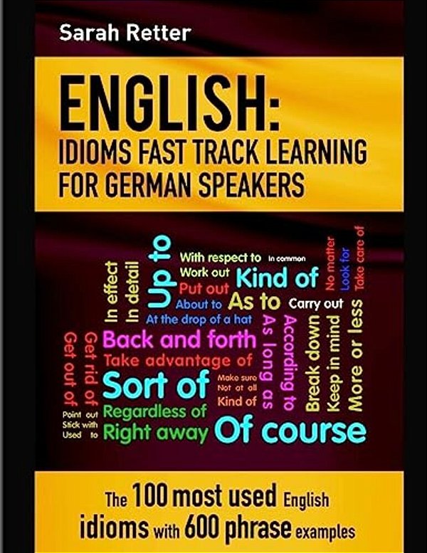English: Idioms Fast Track Learning For German Speakers: The 100 Most Used English Idioms With 600 Phrase Examples. -..