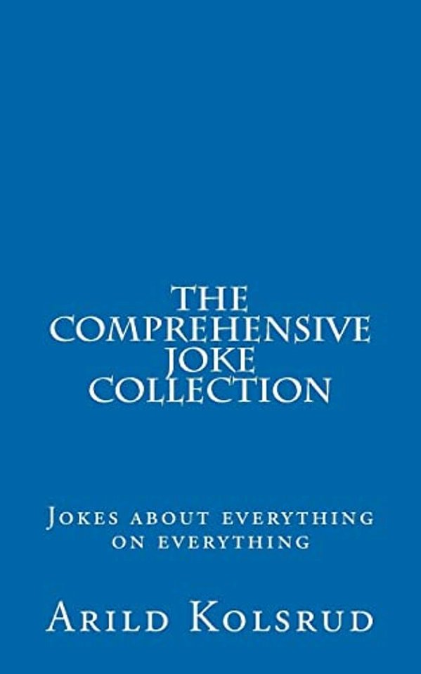 The Comprehensive Joke Collection: A Joke About Everything On Everything-..
