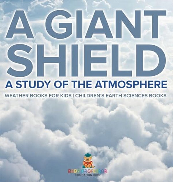 A Giant Shield: A Study Of The Atmosphere - Weather Books For Kids Children's Earth Sciences Books-..