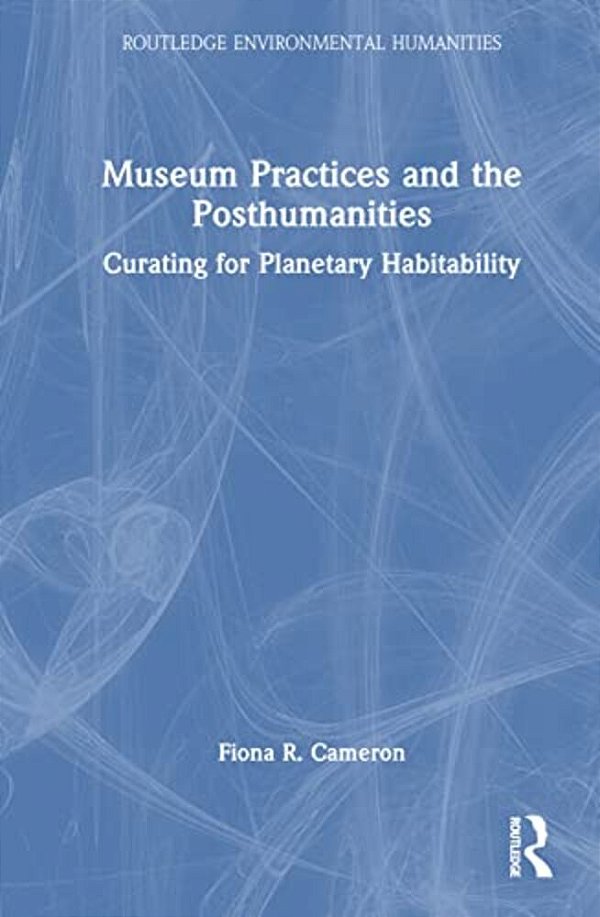 Museum Practices And The Posthumanities: Curating For Planetary Habitability-..