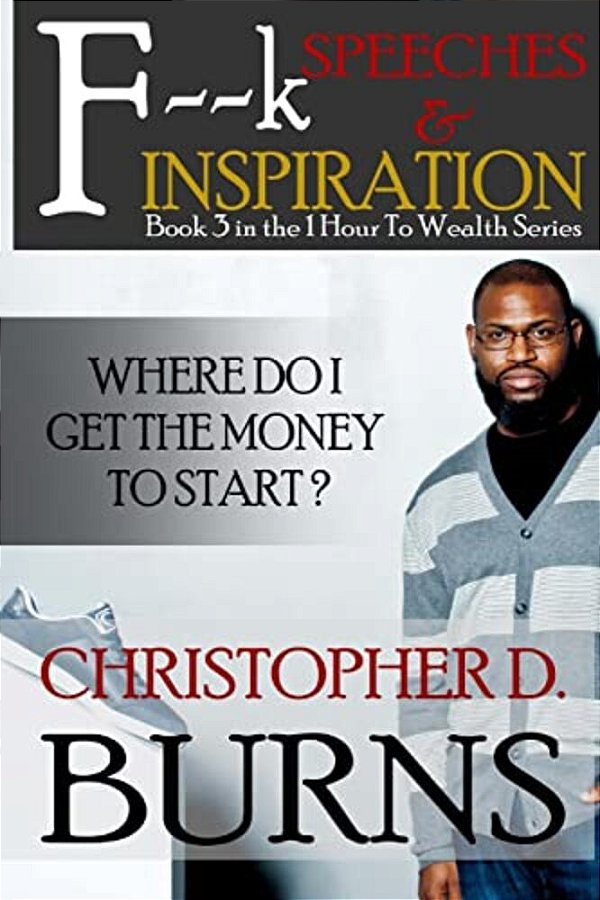F--k Speeches & Inspiration: Where Do I Get The Money To Start?: Book 3 In The 1 Hour To Wealth Series-..