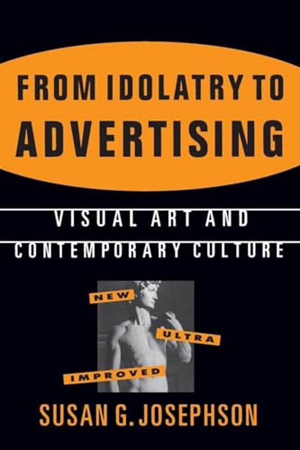 From Idolatry To Advertising: Visual Art And Contemporary Culture: Visual Art And Contemporary Culture-..