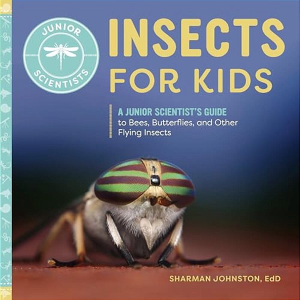 Insects For Kids: A Junior Scientist's Guide To Bees, Butterflies, And Other Flying Insects-..