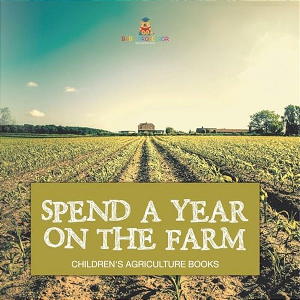 Spend A Year On The Farm - Children's Agriculture Books-..