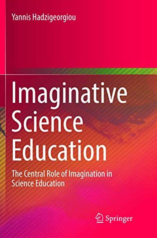 Imaginative Science Education: The Central Role Of Imagination In Science Education-..