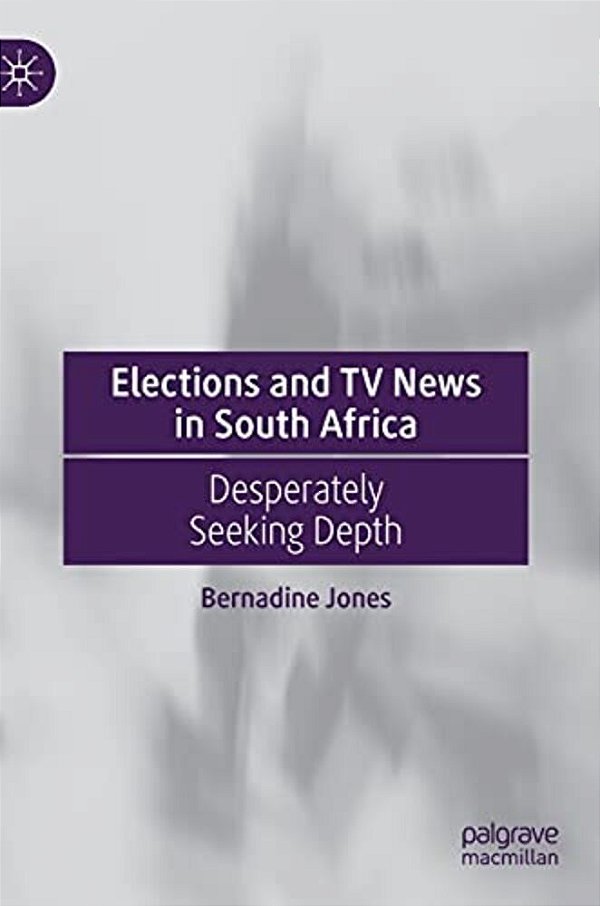 Elections And Tv News In South Africa: Desperately Seeking Depth-..