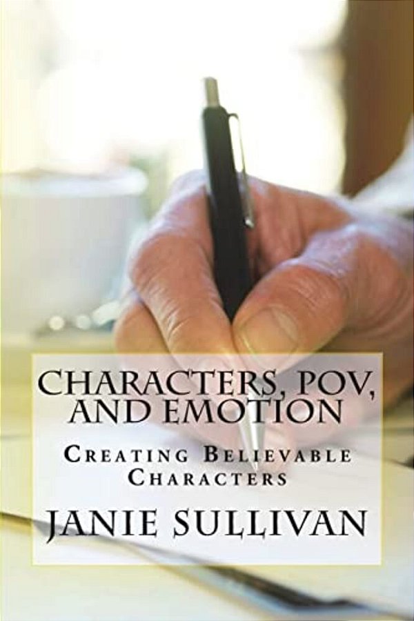 Characters, Pov, And Emotion: Creating Believable Characters (Revised)-..