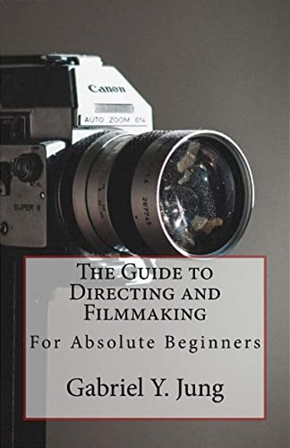 The Guide To Directing And Filming For Absolute Beginners: This Is A Small But Effective Guide For People Who Have An Interest For Film-Making And Dir-..