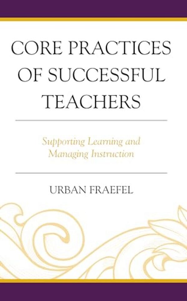 Core Practices Of Successful Teachers: Supporting Learning And Managing Instruction-..