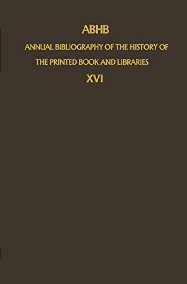 Abhb Annual Bibliography Of The History Of The Printed Book And Libraries: Volume 16: Publications Of 1985-..